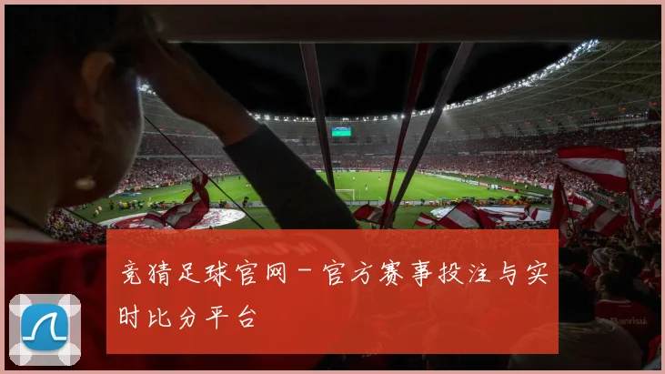 竞猜足球官网 - 官方赛事投注与实时比分平台