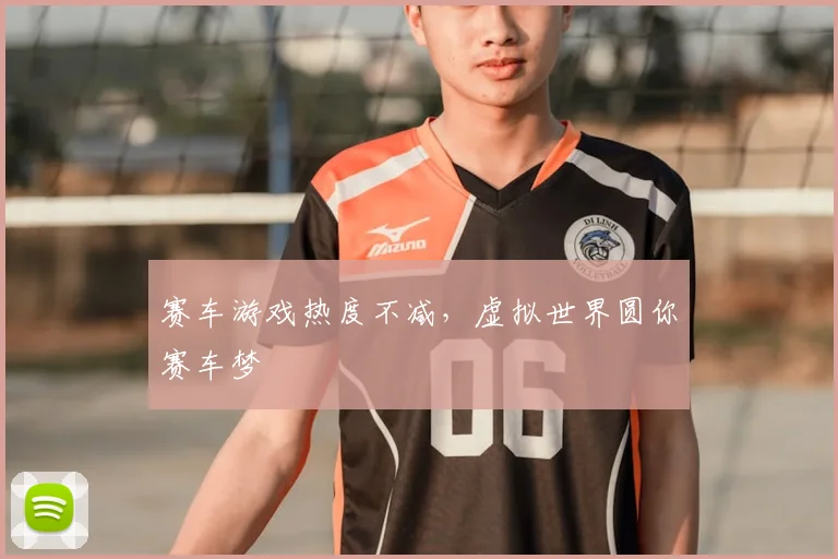 赛车游戏热度不减，虚拟世界圆你赛车梦