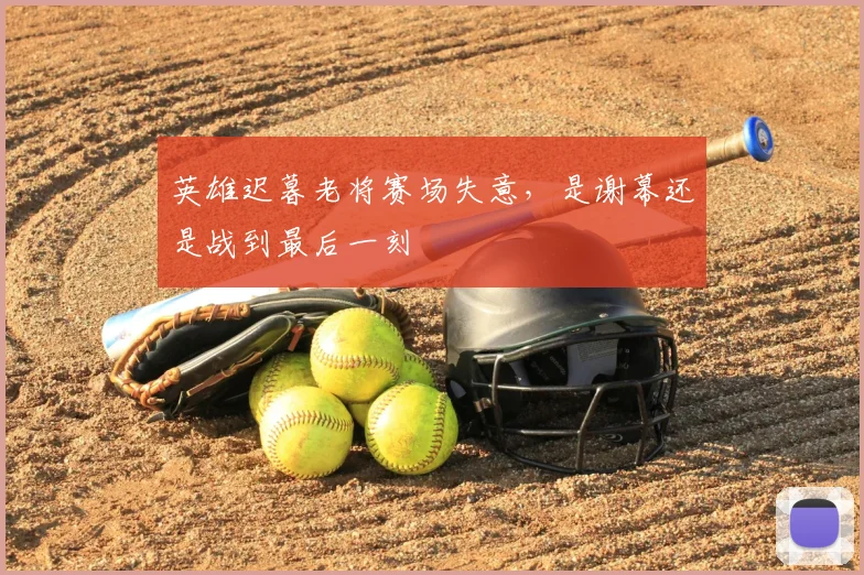 英雄迟暮老将赛场失意，是谢幕还是战到最后一刻