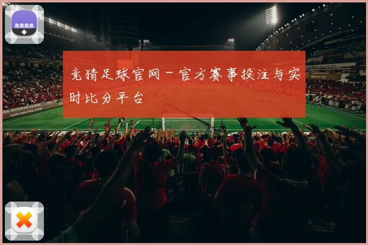 竞猜足球官网 - 官方赛事投注与实时比分平台
