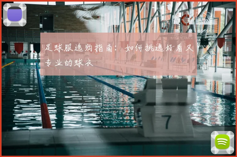 足球服选购指南：如何挑选好看又专业的球衣