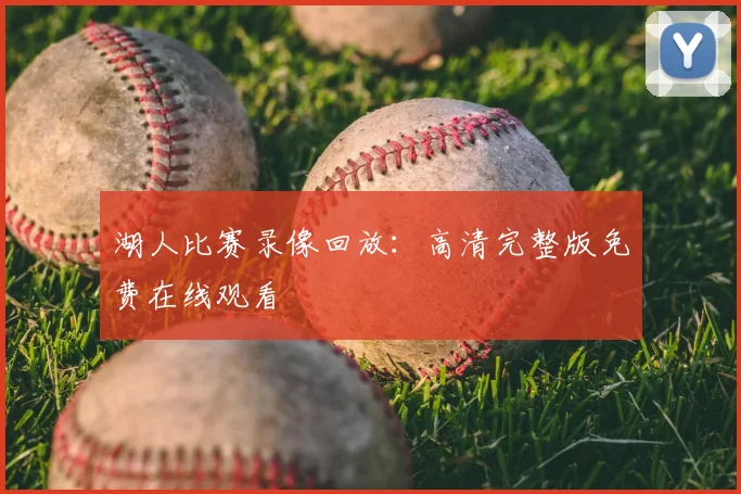 湖人比赛录像回放:高清完整版免费在线观看