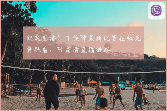 锁定直播!丁俊晖最新比赛在线免费观看,附高清直播链接