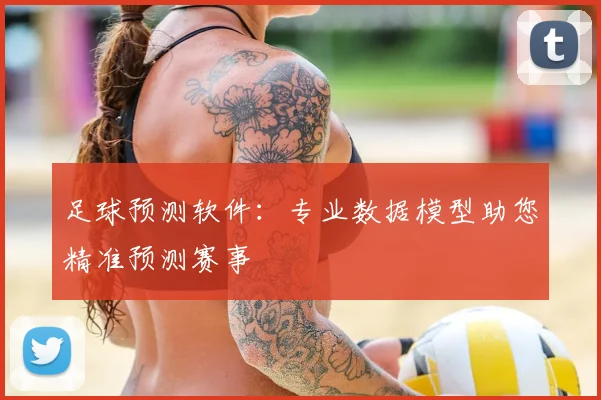 足球预测软件:专业数据模型助您精准预测赛事