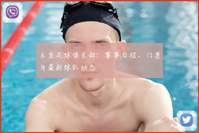 东京足球俱乐部：赛事日程、门票与最新球队动态