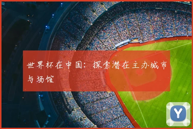世界杯在中国：探索潜在主办城市与场馆